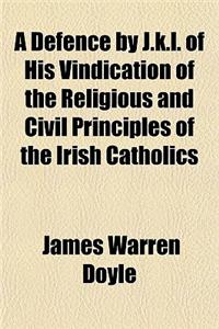 A Defence by J.K.L. of His Vindication of the Religious and Civil Principles of the Irish Catholics