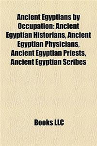 Ancient Egyptians by Occupation: Ancient Egyptian Historians, Ancient Egyptian Physicians, Ancient Egyptian Priests, Ancient Egyptian Scribes