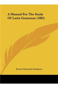 A Manual for the Study of Latin Grammar (1885)