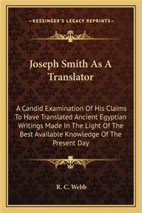 Joseph Smith as a Translator: A Candid Examination of His Claims to Have Translated Ancient Egyptian Writings Made in the Light of the Best Available Knowledge of the Present Day