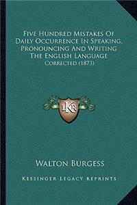 Five Hundred Mistakes of Daily Occurrence in Speaking, Pronouncing and Writing the English Language