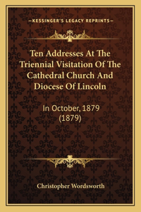 Ten Addresses at the Triennial Visitation of the Cathedral Church and Diocese of Lincoln
