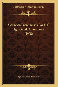 Alocucion Pronunciada Por El C. Ignacio M. Altamirano (1908)