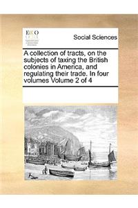 A collection of tracts, on the subjects of taxing the British colonies in America, and regulating their trade. In four volumes Volume 2 of 4