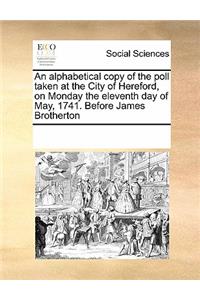 An alphabetical copy of the poll taken at the City of Hereford, on Monday the eleventh day of May, 1741. Before James Brotherton