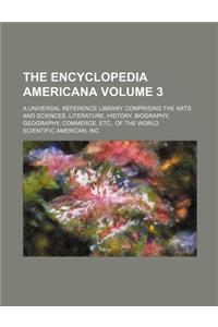The Encyclopedia Americana; A Universal Reference Library Comprising the Arts and Sciences, Literature, History, Biography, Geography, Commerce, Etc.,