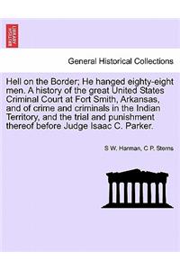 Hell on the Border; He Hanged Eighty-Eight Men. a History of the Great United States Criminal Court at Fort Smith, Arkansas, and of Crime and Criminals in the Indian Territory, and the Trial and Punishment Thereof Before Judge Isaac C. Parker.