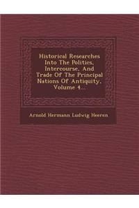 Historical Researches Into the Politics, Intercourse, and Trade of the Principal Nations of Antiquity, Volume 4...