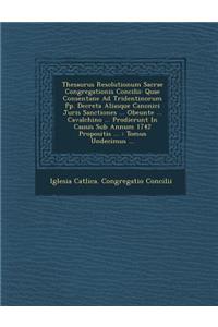 Thesaurus Resolutionum Sacrae Congregationis Concilii: Quae Consentane Ad Tridentinorum Pp. Decreta Aliasque Canonici Juris Sanctiones ... Obeunte ...