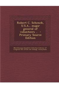 Robert C. Schenck, U.S.A., Major General of Volunteers ..
