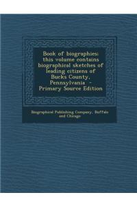 Book of Biographies; This Volume Contains Biographical Sketches of Leading Citizens of Bucks County, Pennsylvania