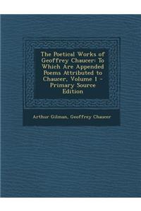 The Poetical Works of Geoffrey Chaucer: To Which Are Appended Poems Attributed to Chaucer, Volume 1