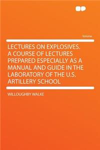 Lectures on Explosives. a Course of Lectures Prepared Especially as a Manual and Guide in the Laboratory of the U.S. Artillery School