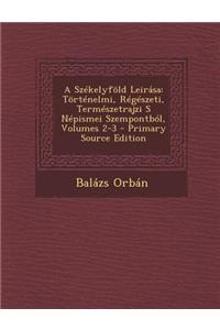 A Szekelyfold Leirasa: Tortenelmi, Regeszeti, Termeszetrajzi S Nepismei Szempontbol, Volumes 2-3