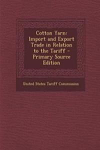 Cotton Yarn: Import and Export Trade in Relation to the Tariff - Primary Source Edition