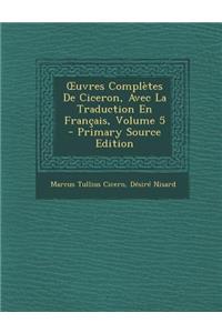 Uvres Completes de Ciceron, Avec La Traduction En Francais, Volume 5 - Primary Source Edition