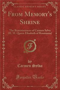From Memory's Shrine: The Reminiscences of Carmen Sylva (H. M. Queen Elisabeth of Roumania) (Classic Reprint)