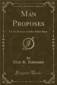 Man Proposes: Or the Romace of John Alden Shaw (Classic Reprint)