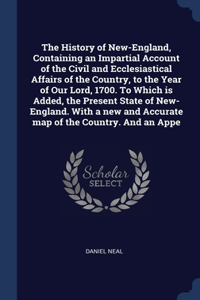 The History of New-England, Containing an Impartial Account of the Civil and Ecclesiastical Affairs of the Country, to the Year of Our Lord, 1700. To Which is Added, the Present State of New-England. With a new and Accurate map of the Country. And