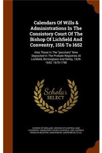 Calendars of Wills & Administrations in the Consistory Court of the Bishop of Lichfield and Conventry, 1516 to 1652