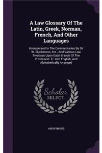 A Law Glossary Of The Latin, Greek, Norman, French, And Other Languages
