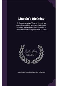 Lincoln's Birthday: A Comprehensive View of Lincoln as Given in the Most Noteworthy Essays, Orations and Poems, in Fiction and in Lincoln's own Writings Volume Yr.1921