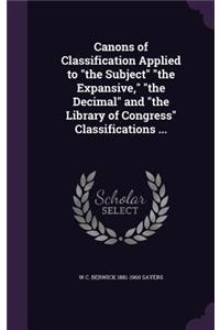 Canons of Classification Applied to the Subject the Expansive, the Decimal and the Library of Congress Classifications ...