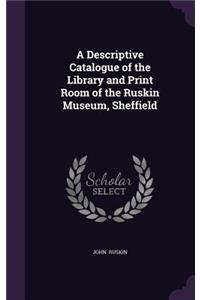 A Descriptive Catalogue of the Library and Print Room of the Ruskin Museum, Sheffield