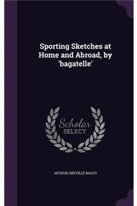 Sporting Sketches at Home and Abroad, by 'bagatelle'