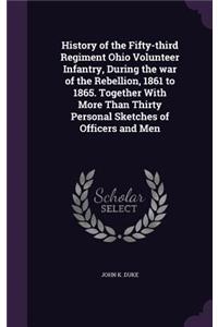 History of the Fifty-third Regiment Ohio Volunteer Infantry, During the war of the Rebellion, 1861 to 1865. Together With More Than Thirty Personal Sketches of Officers and Men