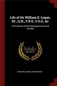 Life of Sir William E. Logan, Kt., LL.D., F.R.S., F.G.S., &c