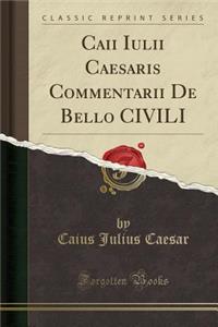 Caii Iulii Caesaris Commentarii de Bello Civili (Classic Reprint)