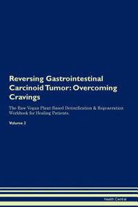 Reversing Gastrointestinal Carcinoid Tumor: Overcoming Cravings the Raw Vegan Plant-Based Detoxification & Regeneration Workbook for Healing Patients. Volume 3