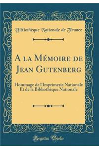 a la MÃ©moire de Jean Gutenberg: Hommage de l'Imprimerie Nationale Et de la BibliothÃ¨que Nationale (Classic Reprint)