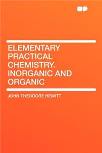 Elementary Practical Chemistry. Inorganic and Organic