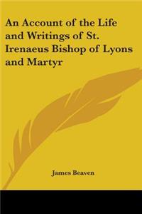 Account of the Life and Writings of St. Irenaeus Bishop of Lyons and Martyr