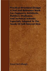 Practical Structural Design; A Text And Reference Work For Engineers, Architects, Builders, Draftsmen And Technical Schools; Especially Adapted To The Needs Of Self-Tutored Men