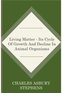 Living Matter - Its Cycle Of Growth And Decline In Animal Organisms