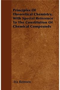 Principles Of Theoretical Chemistry, With Special Reference To The Constitution Of Chemical Compounds