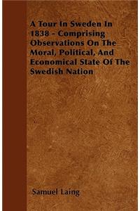 A Tour In Sweden In 1838 - Comprising Observations On The Moral, Political, And Economical State Of The Swedish Nation