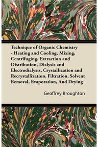 Technique of Organic Chemistry - Heating and Cooling, Mixing, Centrifuging, Extraction and Distribution, Dialysis and Electrodialysis, Crystallization and Recrystallization, Filtration, Solvent Removal, Evaporation, And Drying