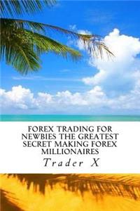 Forex Trading For Newbies The Greatest Secret Making Forex Millionaires