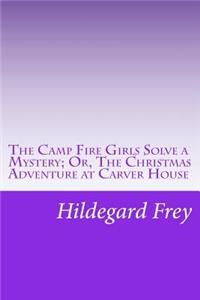 Camp Fire Girls Solve a Mystery; Or, The Christmas Adventure at Carver House