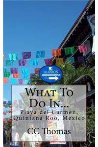 What To Do In...Playa Del Carmen, Quintana Roo, Mexico