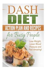 Dash Diet Action Plan and Recipes for Busy People: Lose Weight, Lower Blood Pressure and Feel Amazing!