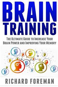 Brain Training: The Ultimate Guide to Increase Your Brain Power and Improving Your Memory (Brain Exercise, Concentration, Neuroplastic