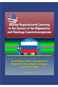Russian Organizational Learning in the Context of the Afghanistan and Chechnya Counterinsurgencies - Soviet Military History, Operational Art, World War II, Interventions in Hungary and Czechoslovakia