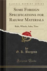 Some Foreign Specifications for Railway Materials: Rails, Wheels, Axles, Tires (Classic Reprint)