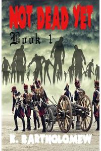 Not Dead Yet: A Zombie Apocalypse Series - Book 1