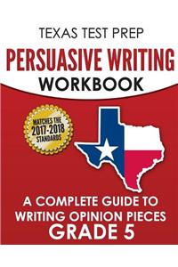 Texas Test Prep Persuasive Writing Workbook: A Complete Guide to Writing Opinion Pieces Grade 5